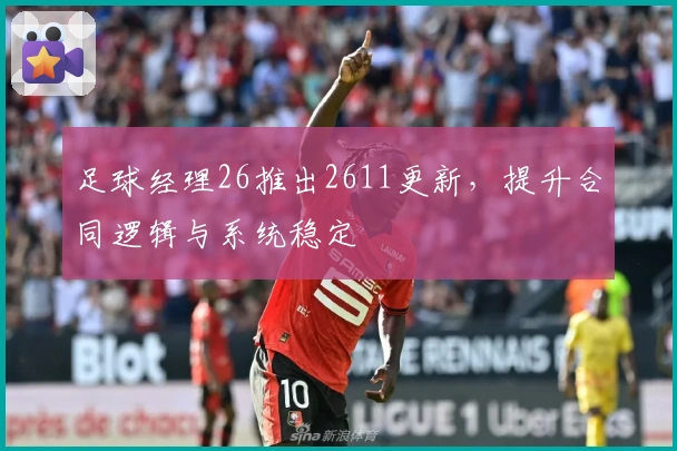 足球经理26推出2611更新，提升合同逻辑与系统稳定