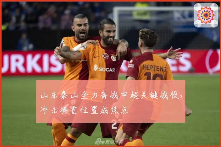 山东泰山全力备战中超关键战役，冲击榜首位置成焦点