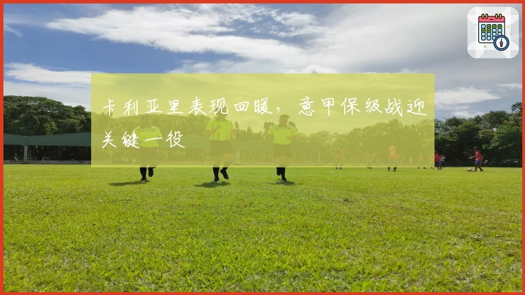 卡利亚里表现回暖，意甲保级战迎关键一役