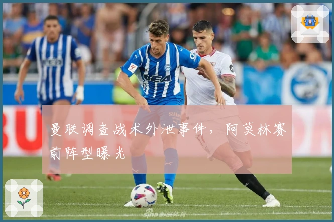 曼联调查战术外泄事件，阿莫林赛前阵型曝光