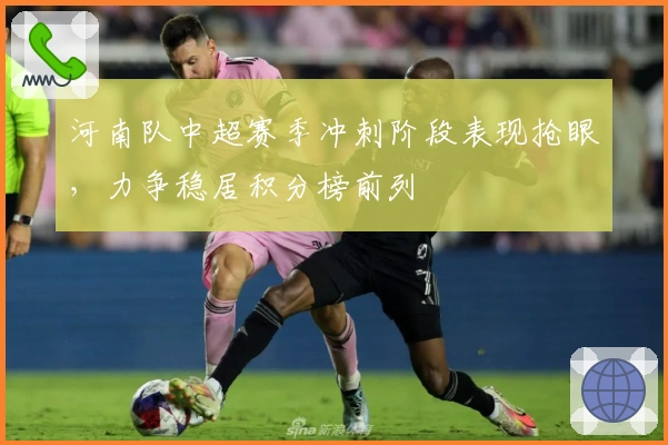 河南队中超赛季冲刺阶段表现抢眼，力争稳居积分榜前列