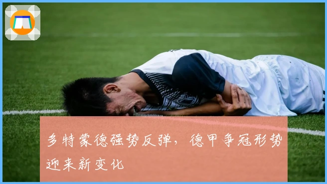 多特蒙德强势反弹，德甲争冠形势迎来新变化