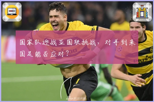 国家队迎战亚国联挑战，对手到来国足能否应对？