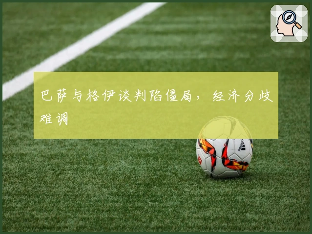 巴萨与格伊谈判陷僵局，经济分歧难调