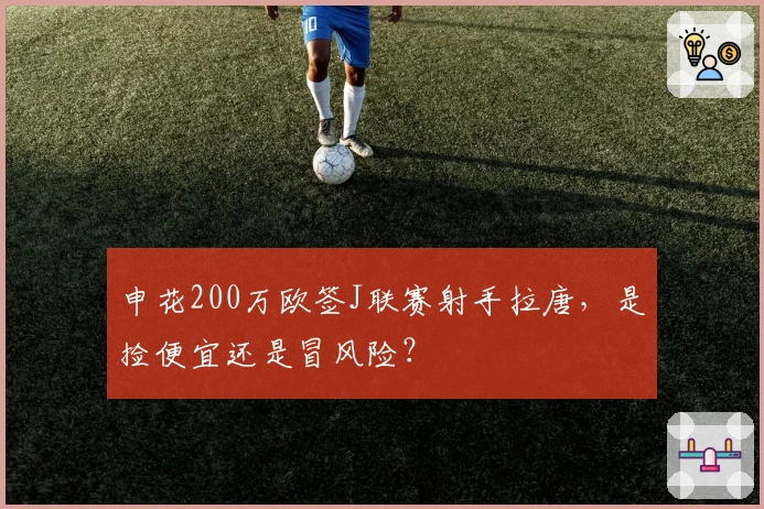 申花200万欧签J联赛射手拉唐，是捡便宜还是冒风险？