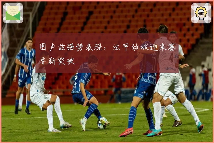 图卢兹强势表现，法甲劲旅迎来赛季新突破