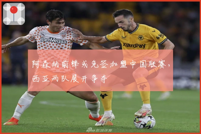 阿森纳前锋或免签加盟中国联赛，西亚两队展开争夺