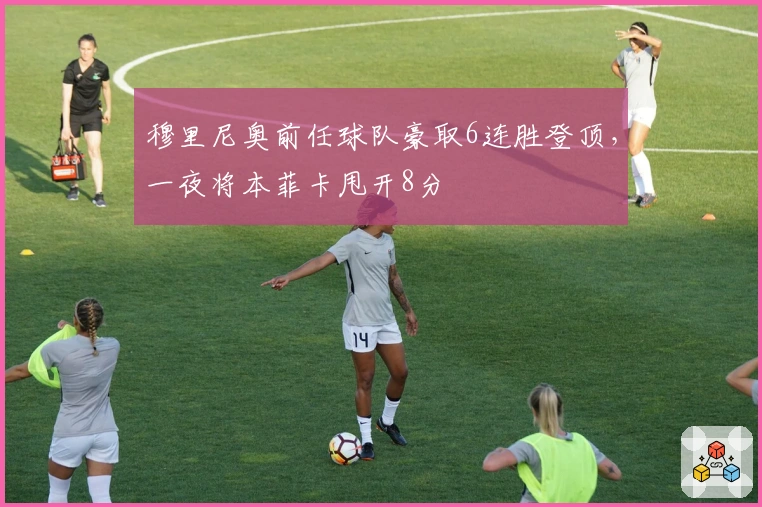 穆里尼奥前任球队豪取6连胜登顶，一夜将本菲卡甩开8分