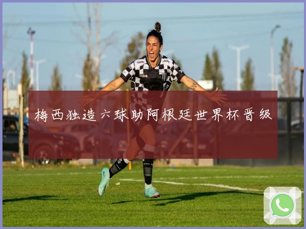 梅西独造六球助阿根廷世界杯晋级